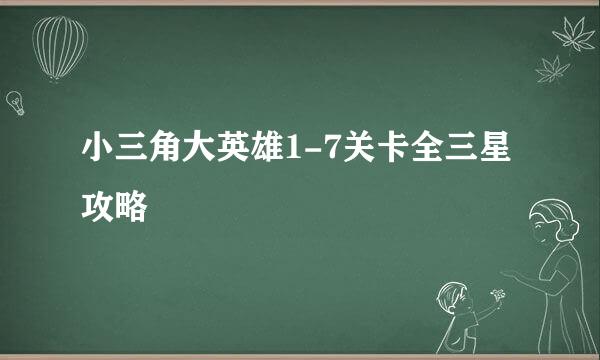 小三角大英雄1-7关卡全三星攻略