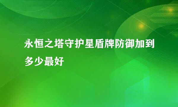 永恒之塔守护星盾牌防御加到多少最好