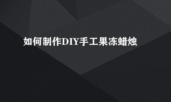 如何制作DIY手工果冻蜡烛