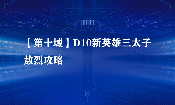 【第十域】D10新英雄三太子敖烈攻略