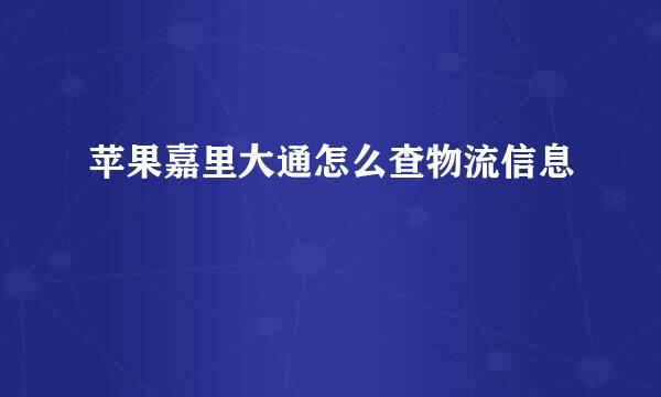 苹果嘉里大通怎么查物流信息