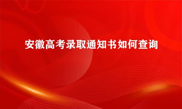 安徽高考录取通知书如何查询