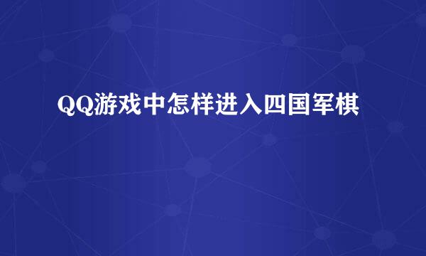 QQ游戏中怎样进入四国军棋