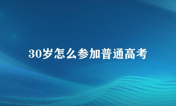 30岁怎么参加普通高考