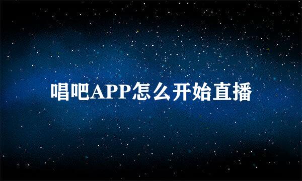 唱吧APP怎么开始直播