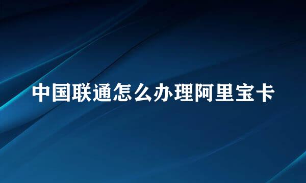 中国联通怎么办理阿里宝卡