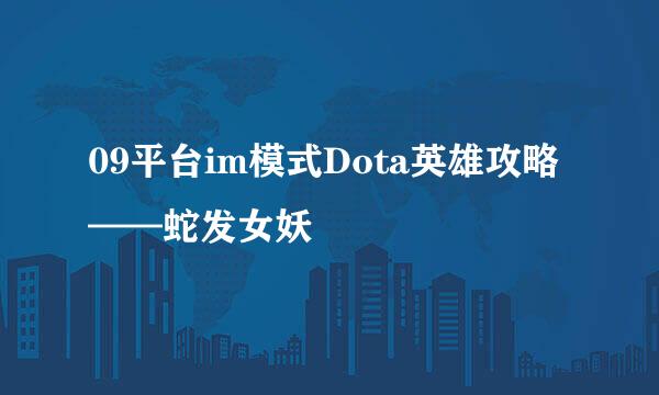 09平台im模式Dota英雄攻略——蛇发女妖