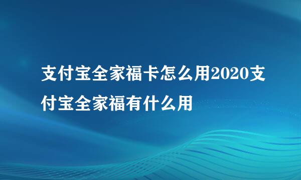 支付宝全家福卡怎么用2020支付宝全家福有什么用