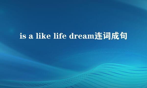 is a like life dream连词成句