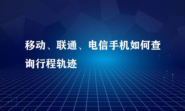 移动、联通、电信手机如何查询行程轨迹