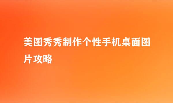 美图秀秀制作个性手机桌面图片攻略