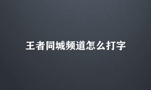 王者同城频道怎么打字