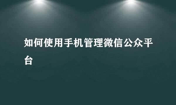 如何使用手机管理微信公众平台