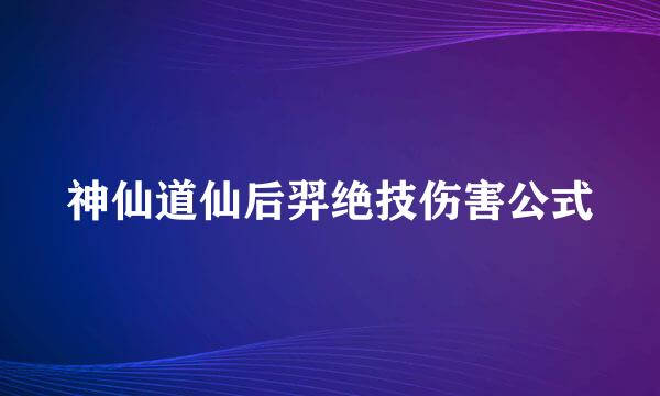 神仙道仙后羿绝技伤害公式