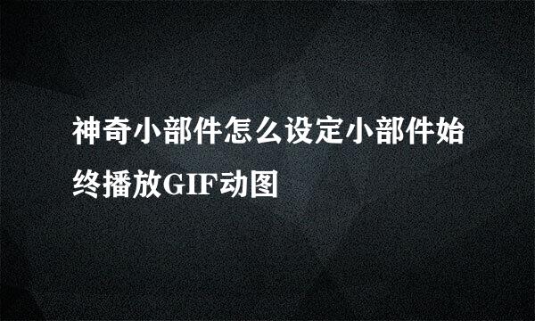 神奇小部件怎么设定小部件始终播放GIF动图