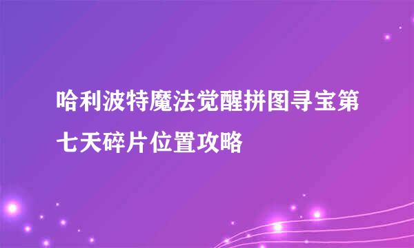 哈利波特魔法觉醒拼图寻宝第七天碎片位置攻略