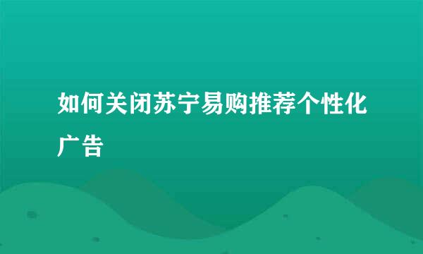 如何关闭苏宁易购推荐个性化广告