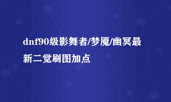 dnf90级影舞者/梦魇/幽冥最新二觉刷图加点