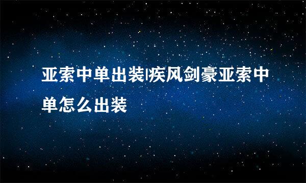 亚索中单出装|疾风剑豪亚索中单怎么出装