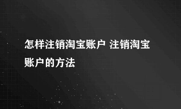 怎样注销淘宝账户 注销淘宝账户的方法