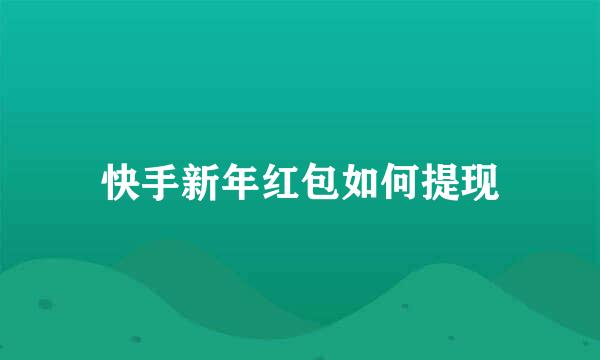 快手新年红包如何提现