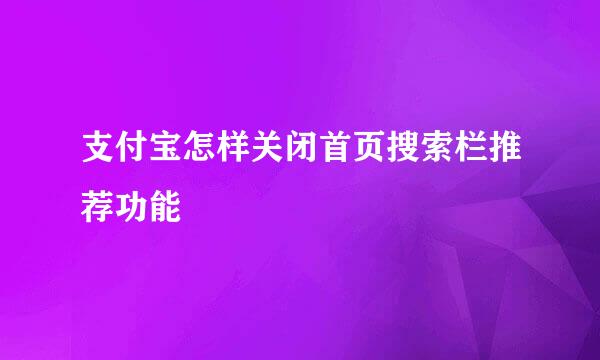 支付宝怎样关闭首页搜索栏推荐功能