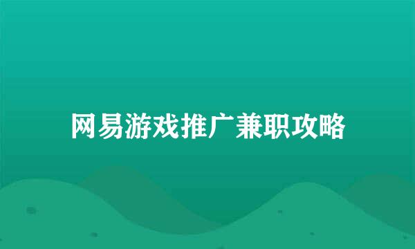 网易游戏推广兼职攻略