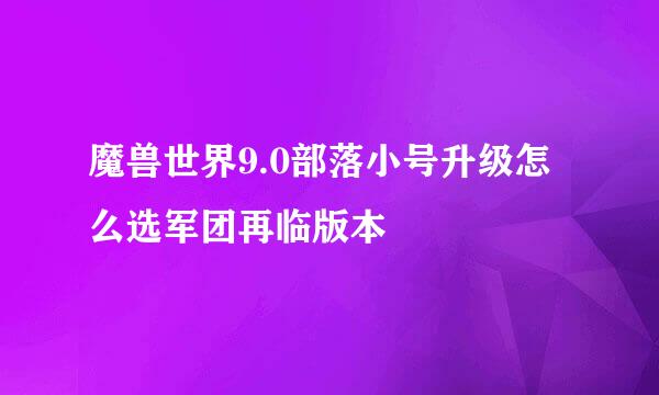 魔兽世界9.0部落小号升级怎么选军团再临版本