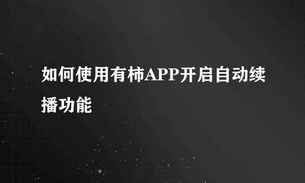 如何使用有柿APP开启自动续播功能