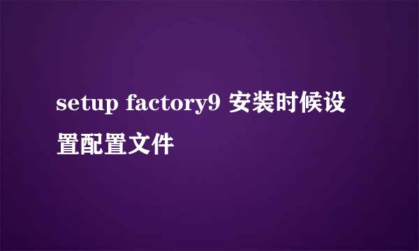 setup factory9 安装时候设置配置文件