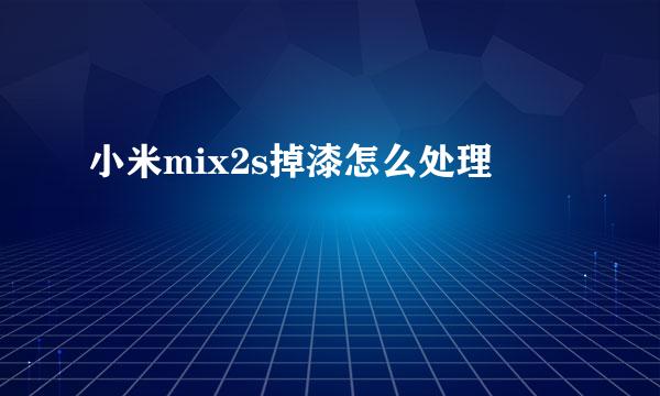 小米mix2s掉漆怎么处理