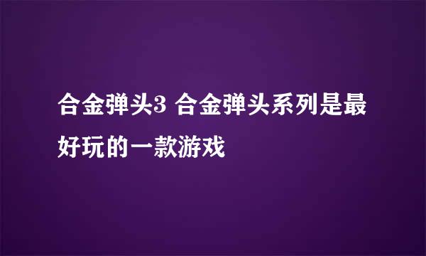 合金弹头3 合金弹头系列是最好玩的一款游戏