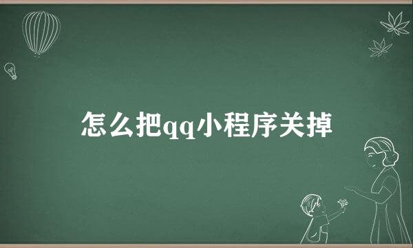 怎么把qq小程序关掉