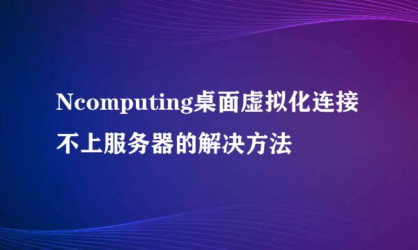 Ncomputing桌面虚拟化连接不上服务器的解决方法