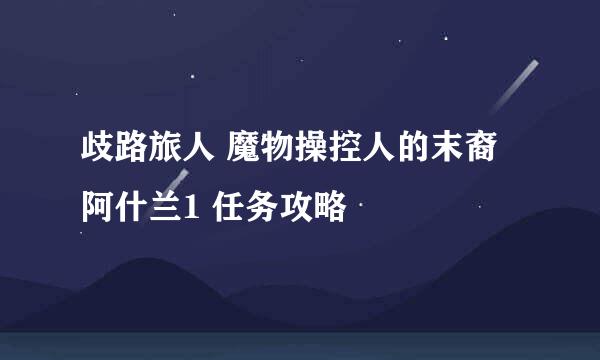 歧路旅人 魔物操控人的末裔阿什兰1 任务攻略