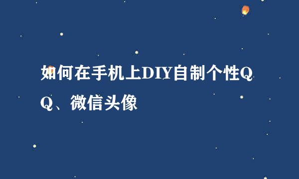 如何在手机上DIY自制个性QQ、微信头像