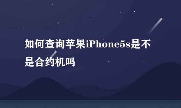 如何查询苹果iPhone5s是不是合约机吗