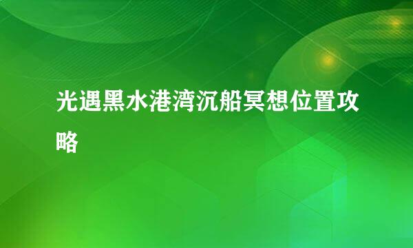 光遇黑水港湾沉船冥想位置攻略