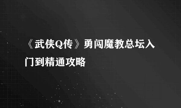 《武侠Q传》勇闯魔教总坛入门到精通攻略