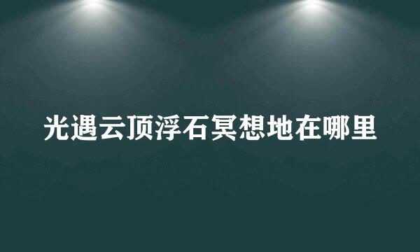 光遇云顶浮石冥想地在哪里