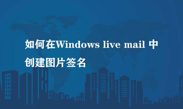 如何在Windows live mail 中创建图片签名