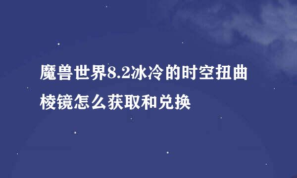 魔兽世界8.2冰冷的时空扭曲棱镜怎么获取和兑换