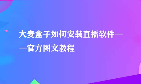 大麦盒子如何安装直播软件——官方图文教程