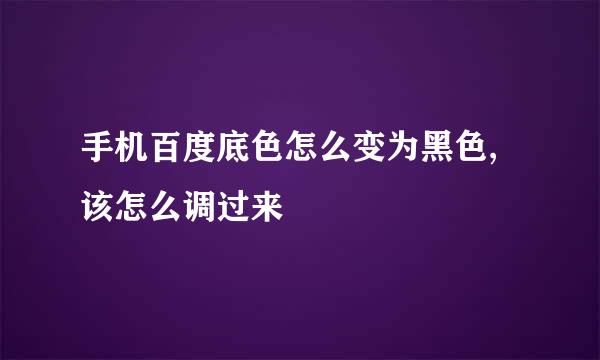 手机百度底色怎么变为黑色,该怎么调过来