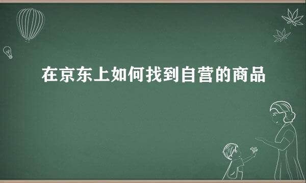 在京东上如何找到自营的商品