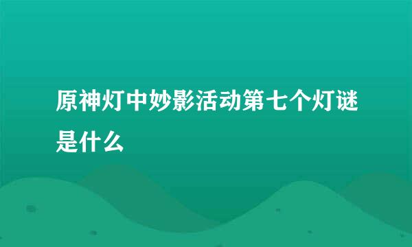 原神灯中妙影活动第七个灯谜是什么