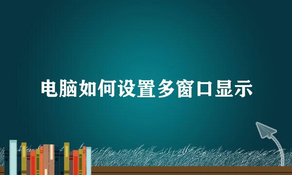 电脑如何设置多窗口显示