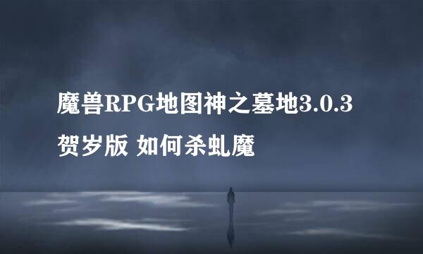 魔兽RPG地图神之墓地3.0.3贺岁版 如何杀虬魔