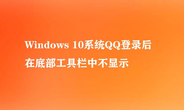 Windows 10系统QQ登录后在底部工具栏中不显示