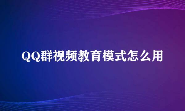 QQ群视频教育模式怎么用